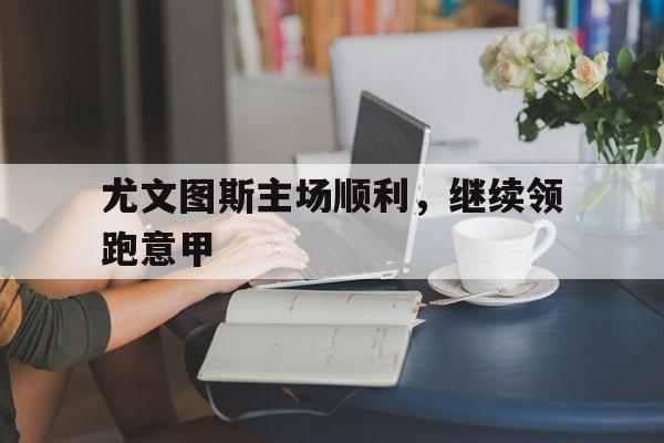 开云手机在线登陆-意甲尤文图斯队的主场位于哪座城市